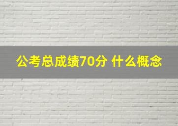 公考总成绩70分 什么概念